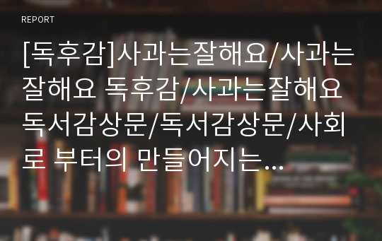 [독후감]사과는잘해요/사과는잘해요 독후감/사과는잘해요 독서감상문/독서감상문/사회로 부터의 만들어지는 죄/사회문제/이기호/이기호 독후감/A+독후감/독후감 다운