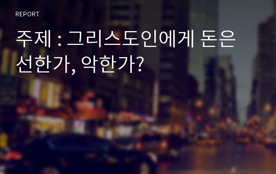 주제 : 그리스도인에게 돈은 선한가, 악한가?