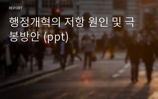 행정개혁의 저항 원인 및 극봉방안 (ppt)