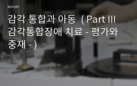 감각 통합과 아동  ( Part III 감각통합장애 치료 - 평가와 중재 - )