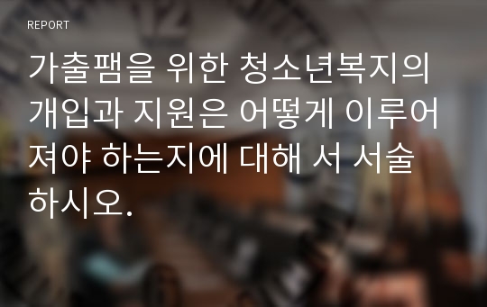 가출팸을 위한 청소년복지의 개입과 지원은 어떻게 이루어져야 하는지에 대해 서 서술하시오.