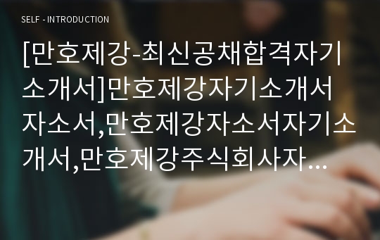 [만호제강-최신공채합격자기소개서]만호제강자기소개서자소서,만호제강자소서자기소개서,만호제강주식회사자소서,만호합격자기소개서,제강합격자소서,자기소개서,자소서,합격자소서