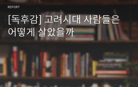 [독후감] 고려시대 사람들은 어떻게 살았을까