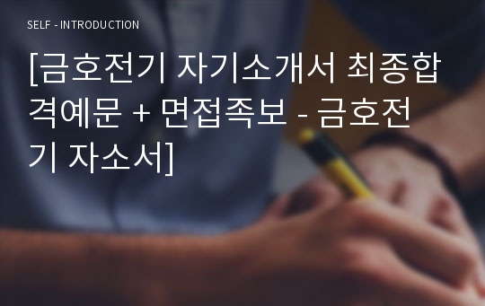 [금호전기 자기소개서 최종합격예문 + 면접족보 - 금호전기 자소서]