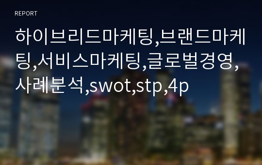 하이브리드마케팅,브랜드마케팅,서비스마케팅,글로벌경영,사례분석,swot,stp,4p