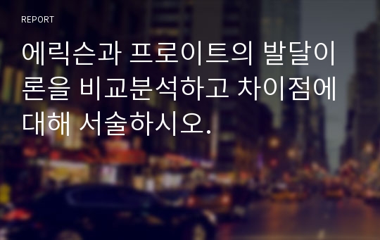 에릭슨과 프로이트의 발달이론을 비교분석하고 차이점에 대해 서술하시오.