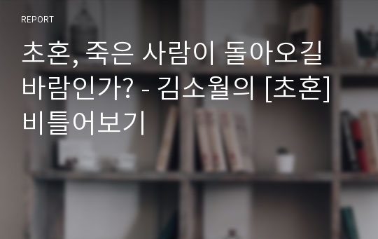 초혼, 죽은 사람이 돌아오길 바람인가? - 김소월의 [초혼] 비틀어보기