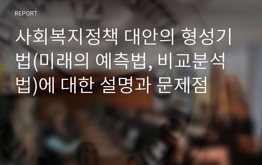 사회복지정책 대안의 형성기법(미래의 예측법, 비교분석법)에 대한 설명과 문제점