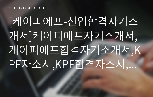 [케이피에프-신입합격자기소개서]케이피에프자기소개서,케이피에프합격자기소개서,KPF자소서,KPF합격자소서,자기소개서,자소서