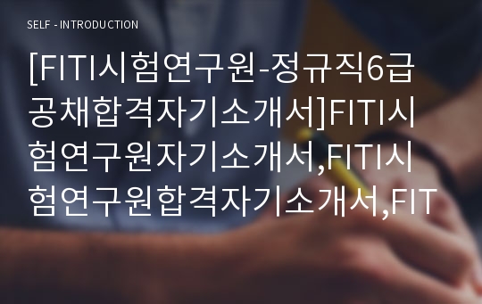 [FITI시험연구원-정규직6급공채합격자기소개서]FITI시험연구원자기소개서,FITI시험연구원합격자기소개서,FITI자소서,시험연구원합격자소서,자기소개서,자소서,이력서,입사지원서