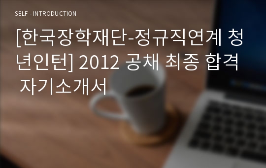 [한국장학재단-정규직연계 청년인턴] 2012 공채 최종 합격 자기소개서