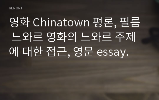 영화 Chinatown 평론, 필름 느와르 영화의 느와르 주제에 대한 접근, 영문 essay.