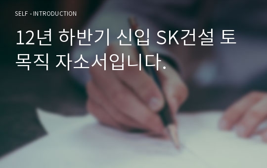 12년 하반기 신입 SK건설 토목직 자소서입니다.