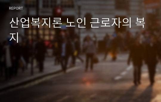 산업복지론 노인 근로자의 복지