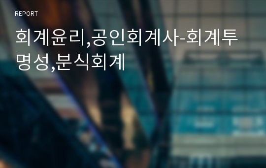 회계윤리,공인회계사-회계투명성,분식회계