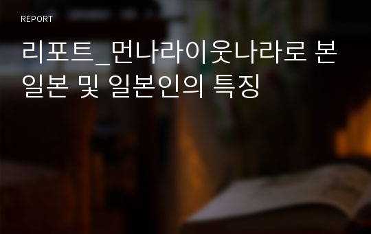 리포트_먼나라이웃나라로 본 일본 및 일본인의 특징