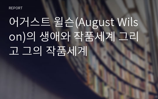 어거스트 윌슨(August Wilson)의 생애와 작품세계 그리고 그의 작품세계