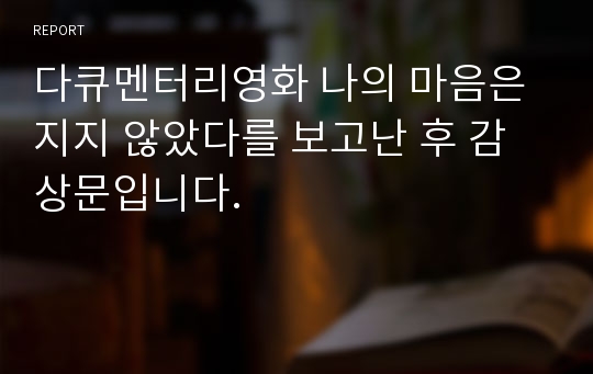 다큐멘터리영화 나의 마음은 지지 않았다를 보고난 후 감상문입니다.