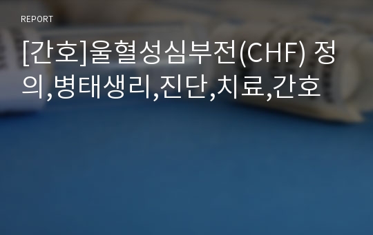 [간호]울혈성심부전(CHF) 정의,병태생리,진단,치료,간호