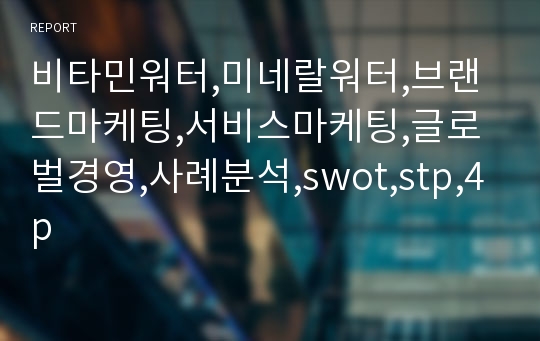 비타민워터,미네랄워터,브랜드마케팅,서비스마케팅,글로벌경영,사례분석,swot,stp,4p