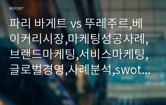 파리 바게트 vs 뚜레주르,베이커리시장,마케팅성공사례,브랜드마케팅,서비스마케팅,글로벌경영,사례분석,swot,stp,4p