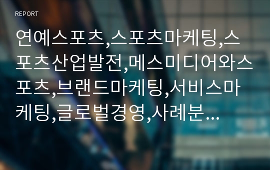 연예스포츠,스포츠마케팅,스포츠산업발전,메스미디어와스포츠,브랜드마케팅,서비스마케팅,글로벌경영,사례분석,swot,stp,4p