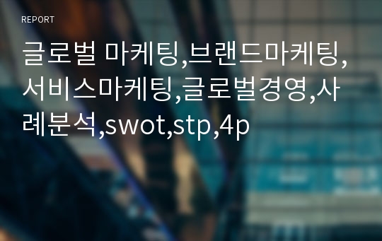 글로벌 마케팅,브랜드마케팅,서비스마케팅,글로벌경영,사례분석,swot,stp,4p