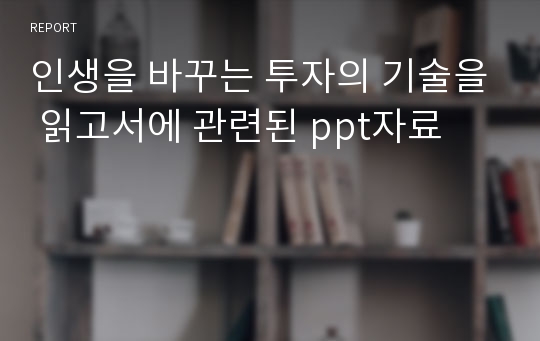 인생을 바꾸는 투자의 기술을 읽고서에 관련된 ppt자료