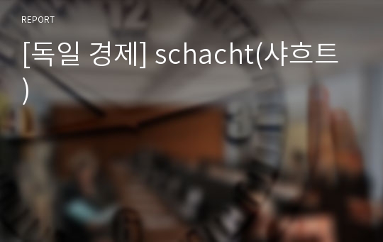 [독일 경제] schacht(샤흐트)