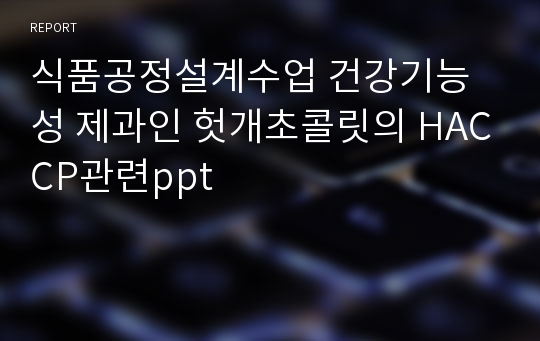 식품공정설계수업 건강기능성 제과인 헛개초콜릿의 HACCP관련ppt