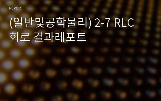 (일반및공학물리) 2-7 RLC 회로 결과레포트