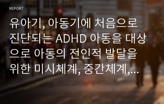 유아기, 아동기에 처음으로 진단되는 ADHD 아동을 대상으로 아동의 전인적 발달을 위한 미시체계, 중간체계, 외체계, 거시체계와의 긍정적 상호작용방법에 대하여 서술하시오.