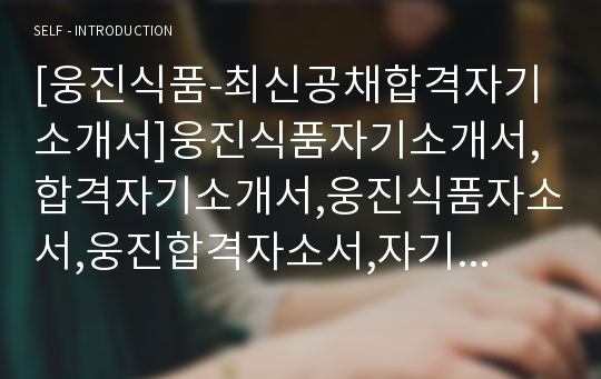 [웅진식품-최신공채합격자기소개서]웅진식품자기소개서,합격자기소개서,웅진식품자소서,웅진합격자소서,자기소개서,자소서,입사지원서