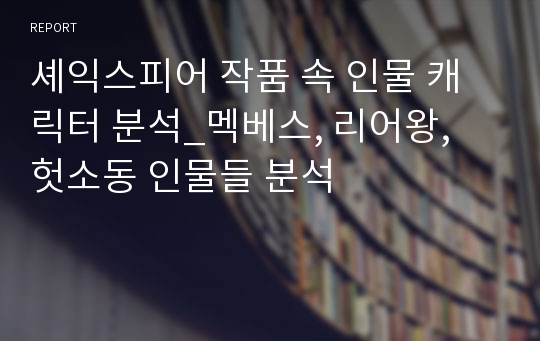 셰익스피어 작품 속 인물 캐릭터 분석_멕베스, 리어왕, 헛소동 인물들 분석