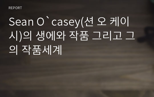 Sean O`casey(션 오 케이시)의 생에와 작품 그리고 그의 작품세계