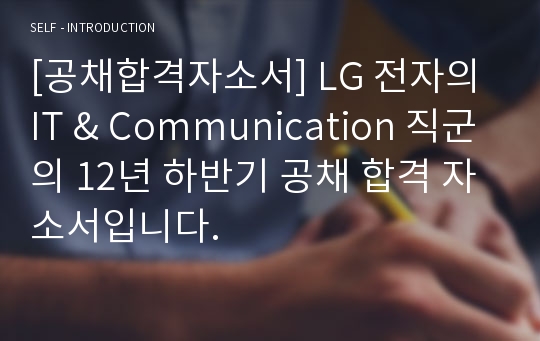 [공채합격자소서] LG 전자의 IT &amp; Communication 직군의 12년 하반기 공채 합격 자소서입니다.