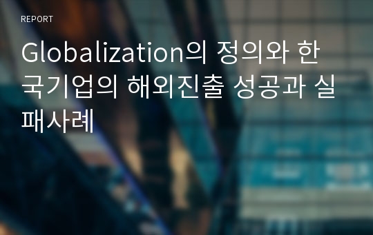 Globalization의 정의와 한국기업의 해외진출 성공과 실패사례