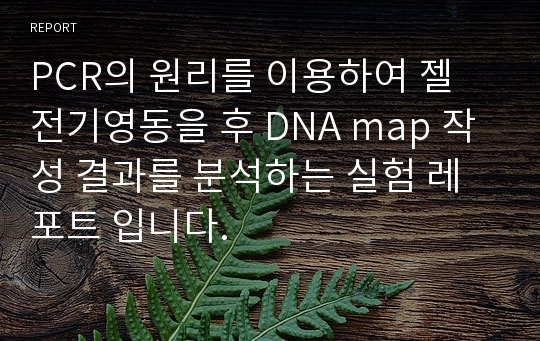 PCR의 원리를 이용하여 젤 전기영동을 후 DNA map 작성 결과를 분석하는 실험 레포트 입니다.