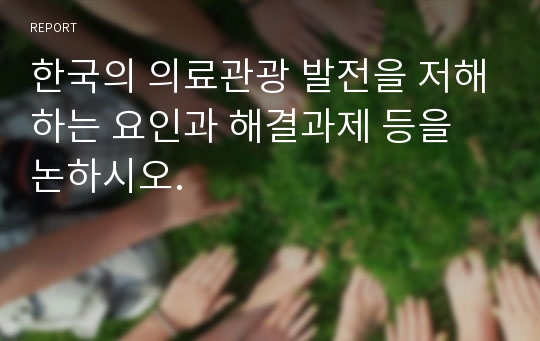 한국의 의료관광 발전을 저해하는 요인과 해결과제 등을 논하시오.