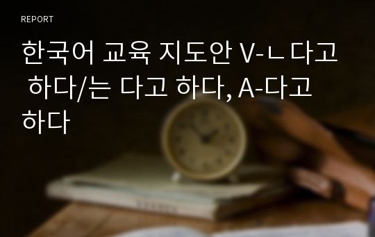 한국어 교육 지도안 V-ㄴ다고 하다/는 다고 하다, A-다고 하다