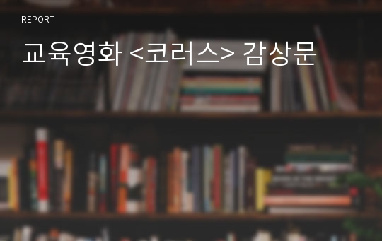 교육영화 &lt;코러스&gt; 감상문