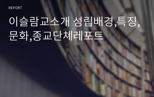 이슬람교소개 성립배경,특징,문화,종교단쳬레포트