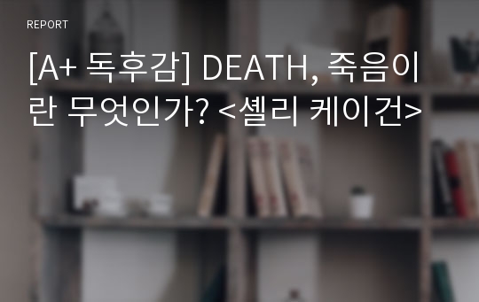 [A+ 독후감] DEATH, 죽음이란 무엇인가? &lt;셸리 케이건&gt;