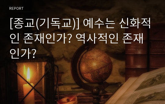 [종교(기독교)] 예수는 신화적인 존재인가? 역사적인 존재인가?