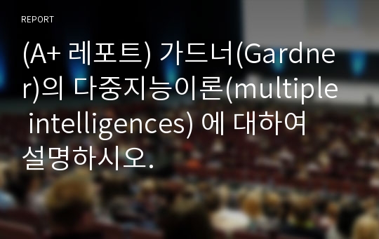 (A+ 레포트) 가드너(Gardner)의 다중지능이론(multiple intelligences) 에 대하여 설명하시오.