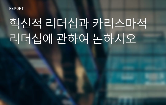 혁신적 리더십과 카리스마적 리더십에 관하여 논하시오