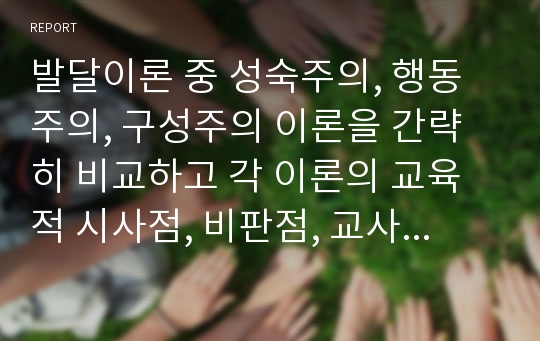 발달이론 중 성숙주의, 행동주의, 구성주의 이론을 간략히 비교하고 각 이론의 교육적 시사점, 비판점, 교사의 역할 중심으로 기술하세요.