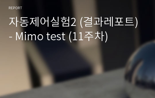 자동제어실험2 (결과레포트) - Mimo test (11주차)