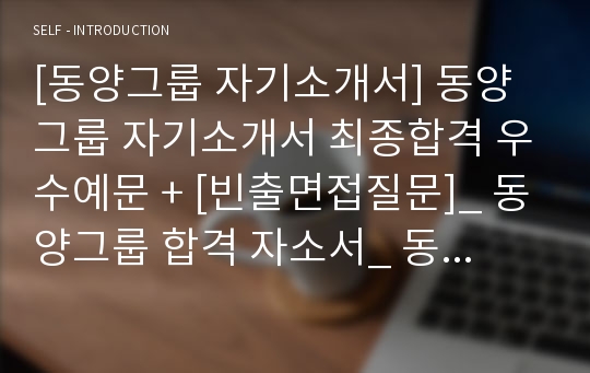 [동양그룹 자기소개서] 동양그룹 자기소개서 최종합격 우수예문 + [빈출면접질문]_ 동양그룹 합격 자소서_ 동양그룹 자소서 우수예문