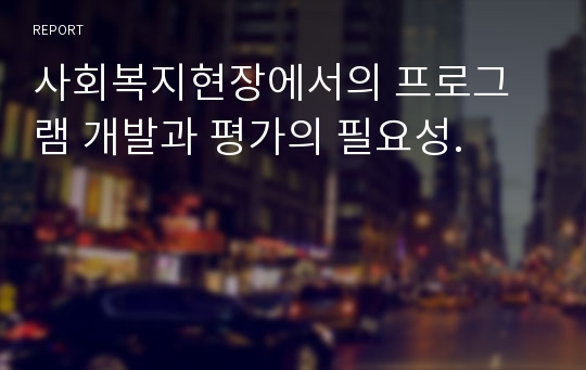 사회복지현장에서의 프로그램 개발과 평가의 필요성.